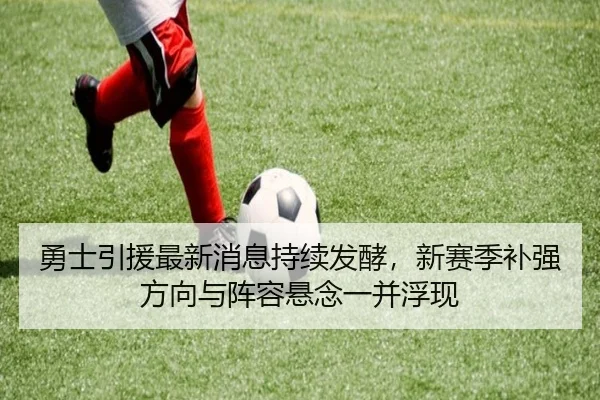 勇士引援最新消息持续发酵，新赛季补强方向与阵容悬念一并浮现